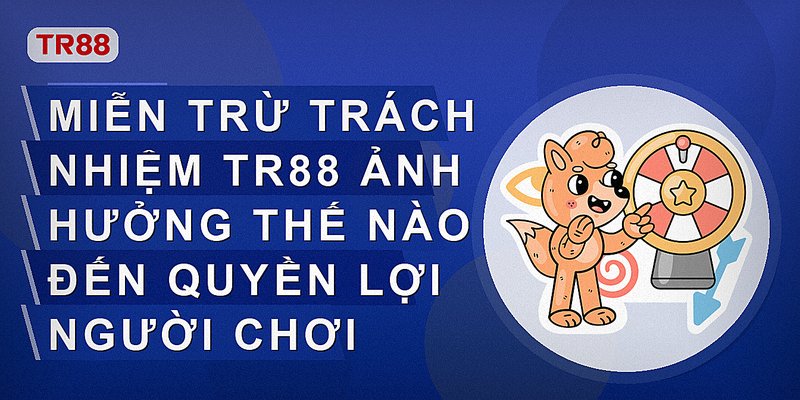 Miễn trừ trách nhiệm Tr88 ảnh hưởng thế nào đến quyền lợi người chơi