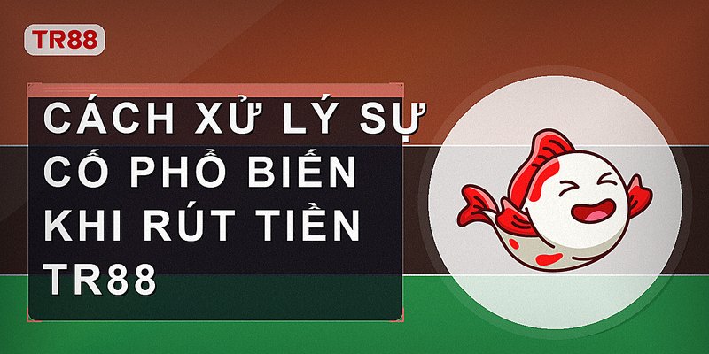 Cách xử lý sự cố phổ biến khi rút tiền Tr88
