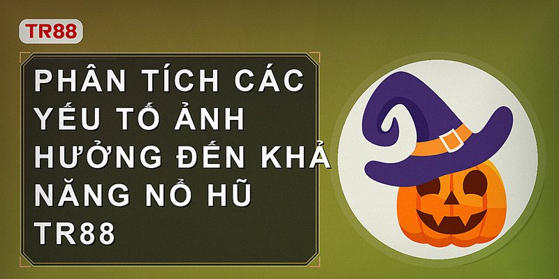 Phân tích các yếu tố ảnh hưởng đến khả năng nổ hũ Tr88